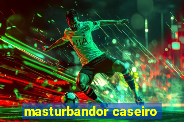 masturbandor caseiro